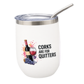 A white insulated stainless steel stemless wine tumbler with a clear lid and metal straw. The front features a graphic of a wine bottle, glass of red wine, grapes, and the text 'CORKS ARE FOR QUITTERS' in black.